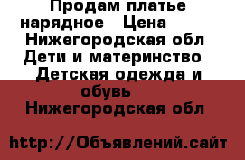 Продам платье нарядное › Цена ­ 350 - Нижегородская обл. Дети и материнство » Детская одежда и обувь   . Нижегородская обл.